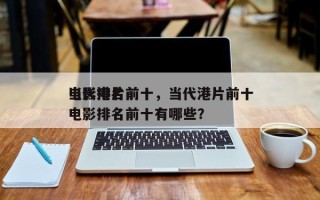 当代港片前十
电影排名前十，当代港片前十
电影排名前十有哪些？