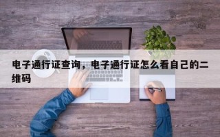电子通行证查询，电子通行证怎么看自己的二维码