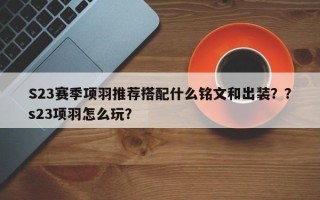 S23赛季项羽推荐搭配什么铭文和出装？？s23项羽怎么玩？