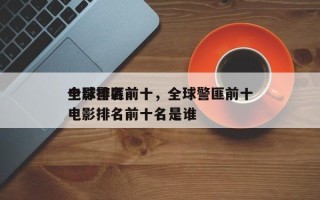 全球警匪前十
电影排名前十，全球警匪前十
电影排名前十名是谁