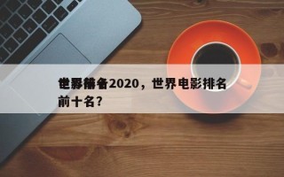世界前十
电影排名2020，世界电影排名前十名？