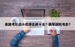 美国电影战斗机排名前十名？美军战机电影？