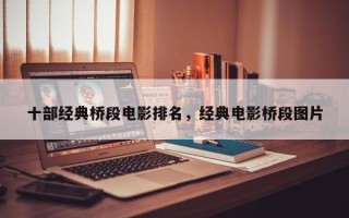 十部经典桥段电影排名，经典电影桥段图片