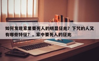 如何发现家里要死人的明显征兆？下咒的人又有哪些特征？，家中要死人的征兆