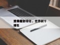 世界前十
冲锋电影排名，世界前十
冲锋枪排名
榜？