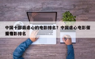 中国十部最虐心的电影排名？中国虐心电影催泪电影排名
爱情？