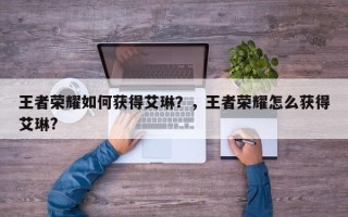 王者荣耀如何获得艾琳？，王者荣耀怎么获得艾琳?