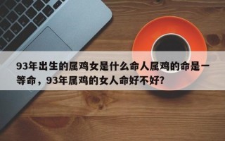 93年出生的属鸡女是什么命人属鸡的命是一等命，93年属鸡的女人命好不好？