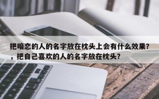 把暗恋的人的名字放在枕头上会有什么效果？，把自己喜欢的人的名字放在枕头？