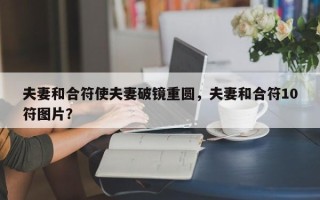 夫妻和合符使夫妻破镜重圆，夫妻和合符10符图片？