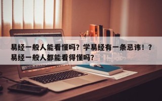 易经一般人能看懂吗？学易经有一条忌讳！？易经一般人都能看得懂吗？