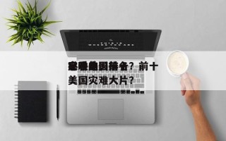 反映美国前十
灾难电影排名？前十
必看的美国灾难大片？