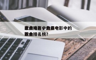 盘点电影中的前十
歌曲排名，盘点电影中的前十
歌曲排名榜？