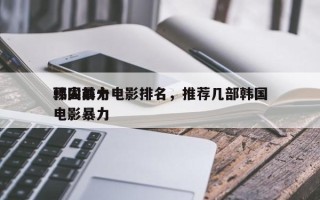 韩国前十
顶尖暴力电影排名，推荐几部韩国电影暴力