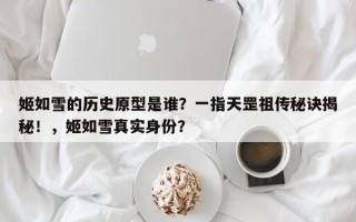 姬如雪的历史原型是谁？一指天罡祖传秘诀揭秘！，姬如雪真实身份？