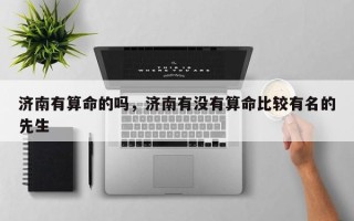济南有算命的吗，济南有没有算命比较有名的先生