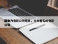 前十
影响力电影公司排名，八大著名的电影公司