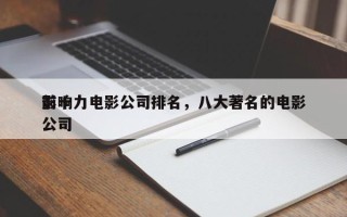 前十
影响力电影公司排名，八大著名的电影公司