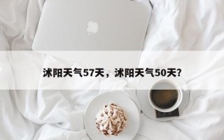 沭阳天气57天，沭阳天气50天？