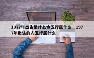 1977年出生是什么命五行属什么，1977年出生的人五行属什么