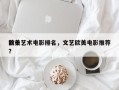 前十
欧美艺术电影排名，文艺欧美电影推荐？