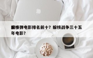 前十
躲核弹电影排名前十？躲核战争三十五年电影？
