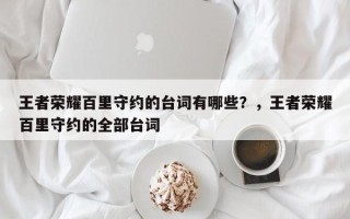 王者荣耀百里守约的台词有哪些？，王者荣耀百里守约的全部台词