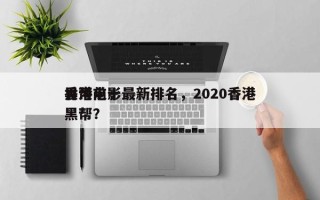 香港前十
黑帮电影最新排名，2020香港黑帮？