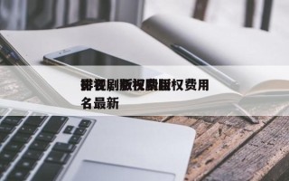 影视剧版权费用
排名，影视剧版权费用
排名最新