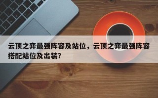 云顶之弈最强阵容及站位，云顶之弈最强阵容搭配站位及出装？