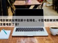 电影解说女博主前十名排名，十佳电影解说博主看电影了没？