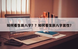 如何看生辰八字？？如何看生辰八字属性？