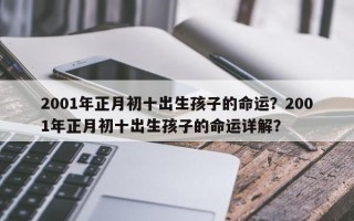 2001年正月初十出生孩子的命运？2001年正月初十出生孩子的命运详解？