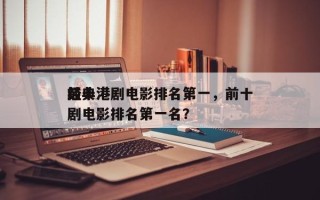 前十
经典港剧电影排名第一，前十
经典港剧电影排名第一名？