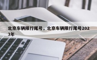 北京车辆限行尾号，北京车辆限行尾号2023年