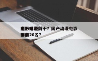 国产动漫前十
电影排名前十？国产动漫电影排名
榜前20名？