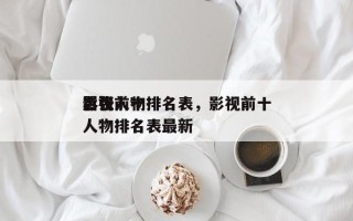 影视前十
嚣张人物排名表，影视前十
嚣张人物排名表最新