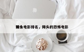 前十
降头电影排名，降头的恐怖电影
