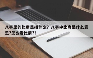 八字里的比肩是指什么？八字中比肩是什么意思?怎么看比肩?？