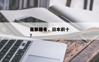 日本前十
电影排名，日本前十
电影排名
？