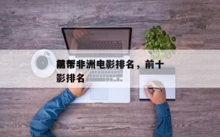 前十
黑帮非洲电影排名，前十
黑帮非洲电影排名