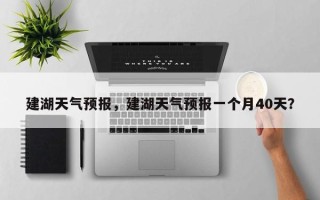 建湖天气预报，建湖天气预报一个月40天？