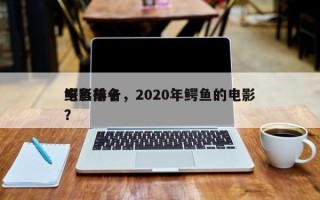 鳄鱼前十
电影排名，2020年鳄鱼的电影？