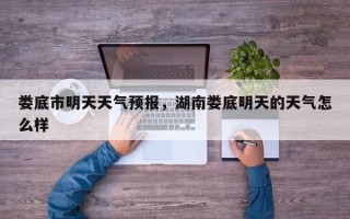 娄底市明天天气预报，湖南娄底明天的天气怎么样