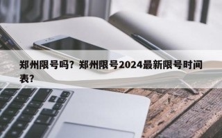 郑州限号吗？郑州限号2024最新限号时间表？