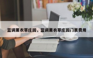 蓝调薰衣草庄园，蓝调薰衣草庄园门票费用
