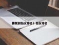 影视剧仙女排名？仙女排名
榜？