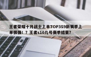 王者荣耀十月战士上单TOP3S9新赛季上单很强！？王者s10几号赛季结束？