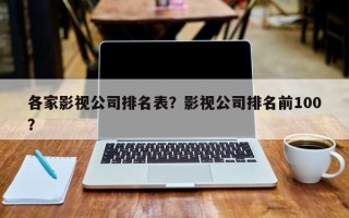 各家影视公司排名表？影视公司排名前100？