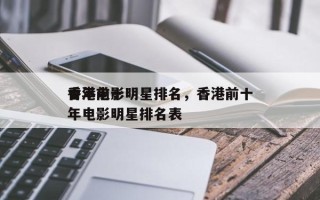 香港前十
青年电影明星排名，香港前十
青年电影明星排名表